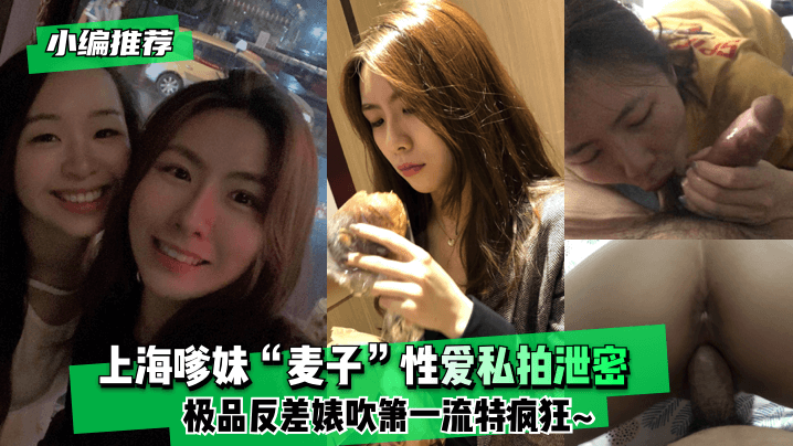 【小编推荐】上海嗲妹“麦子”性爱私拍泄密！极品反差婊吹箫一流特疯狂~